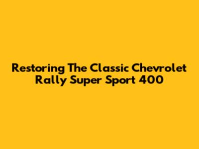 Restoring The Classic Chevrolet Rally Super Sport 400