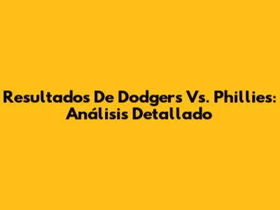 Resultados De Dodgers Vs. Phillies: Análisis Detallado