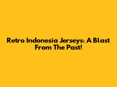 Retro Indonesia Jerseys: A Blast From The Past!