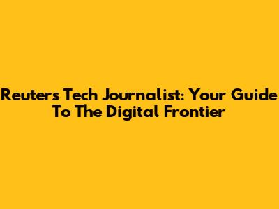 Reuters Tech Journalist: Your Guide To The Digital Frontier
