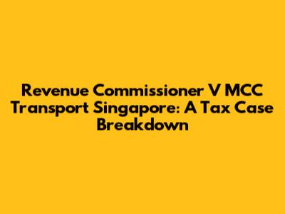 Revenue Commissioner V MCC Transport Singapore: A Tax Case Breakdown