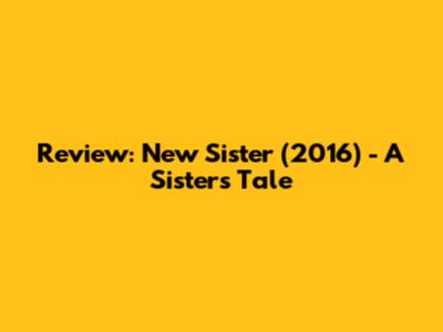 Review: New Sister (2016) - A Sister's Tale