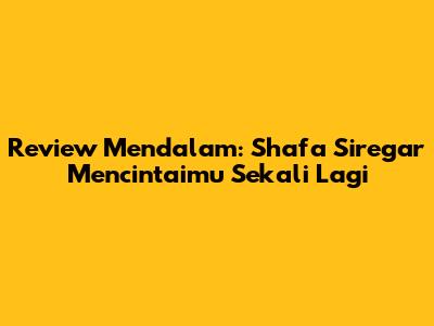 Review Mendalam: Shafa Siregar Mencintaimu Sekali Lagi
