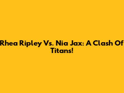 Rhea Ripley Vs. Nia Jax: A Clash Of Titans!
