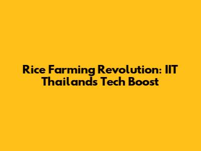 Rice Farming Revolution: IIT Thailand's Tech Boost