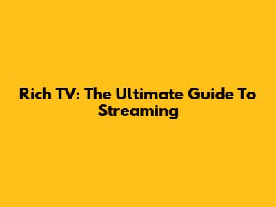 Rich TV: The Ultimate Guide To Streaming