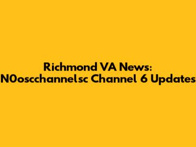 Richmond VA News: N0oscchannelsc Channel 6 Updates