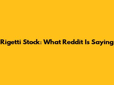 Rigetti Stock: What Reddit Is Saying