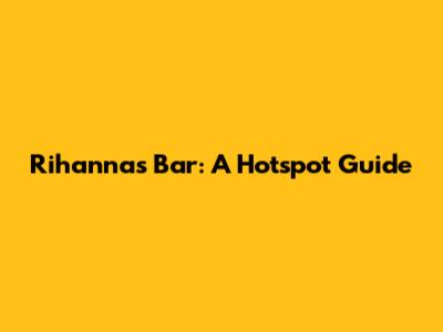 Rihanna's Bar: A Hotspot Guide