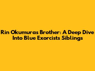 Rin Okumura's Brother: A Deep Dive Into Blue Exorcist's Siblings