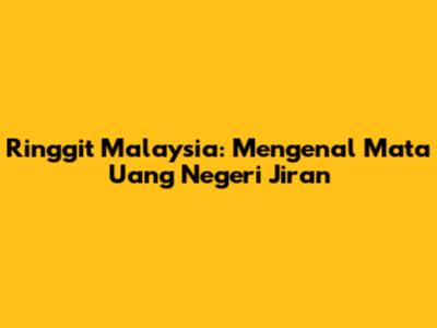 Ringgit Malaysia: Mengenal Mata Uang Negeri Jiran
