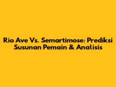 Rio Ave Vs. Semartimose: Prediksi Susunan Pemain & Analisis