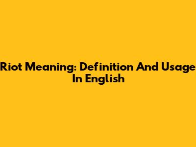 Riot Meaning: Definition And Usage In English