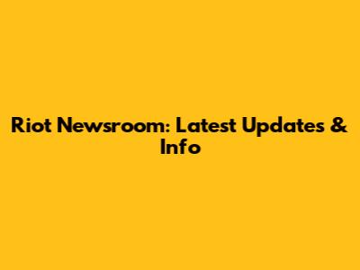Riot Newsroom: Latest Updates & Info