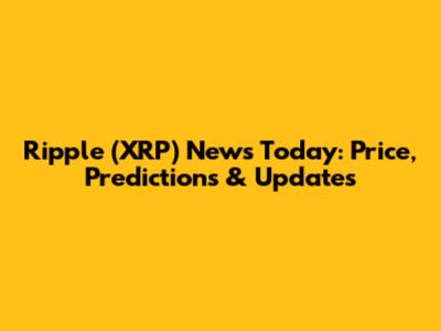 Ripple (XRP) News Today: Price, Predictions & Updates