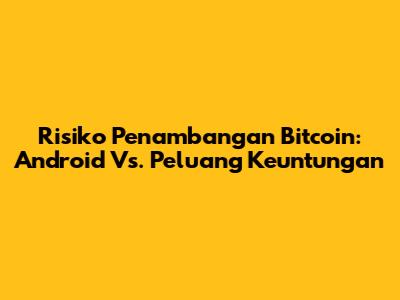 Risiko Penambangan Bitcoin: Android Vs. Peluang Keuntungan