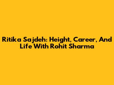 Ritika Sajdeh: Height, Career, And Life With Rohit Sharma