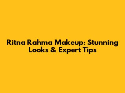 Ritna Rahma Makeup: Stunning Looks & Expert Tips