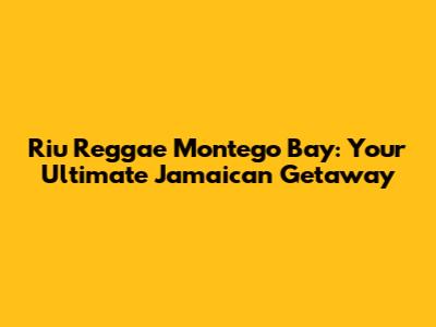 Riu Reggae Montego Bay: Your Ultimate Jamaican Getaway