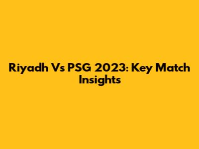 Riyadh Vs PSG 2023: Key Match Insights