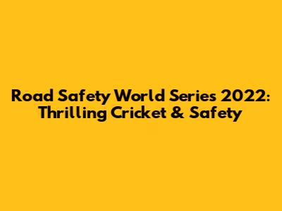 Road Safety World Series 2022: Thrilling Cricket & Safety