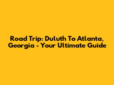 Road Trip: Duluth To Atlanta, Georgia - Your Ultimate Guide