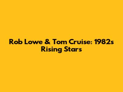 Rob Lowe & Tom Cruise: 1982's Rising Stars