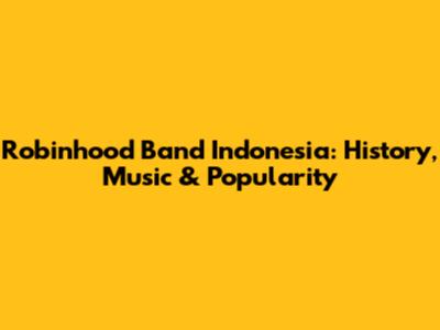 Robinhood Band Indonesia: History, Music & Popularity