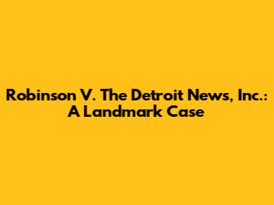 Robinson V. The Detroit News, Inc.: A Landmark Case