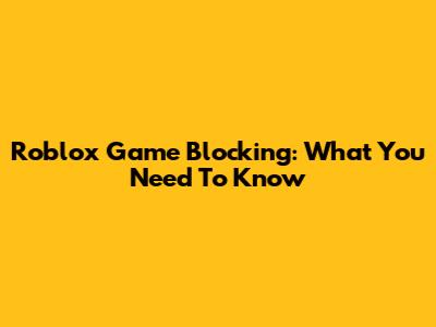 Roblox Game Blocking: What You Need To Know