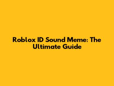 Roblox ID Sound Meme: The Ultimate Guide