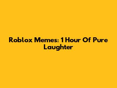 Roblox Memes: 1 Hour Of Pure Laughter