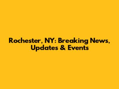 Rochester, NY: Breaking News, Updates & Events