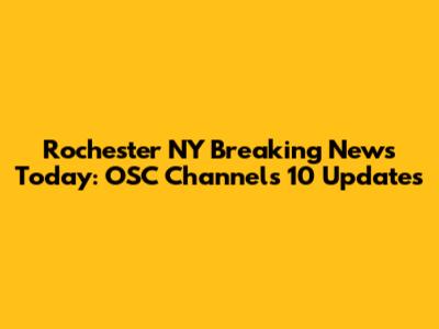 Rochester NY Breaking News Today: OSC Channels 10 Updates