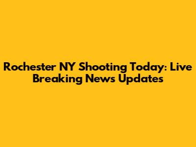Rochester NY Shooting Today: Live Breaking News Updates