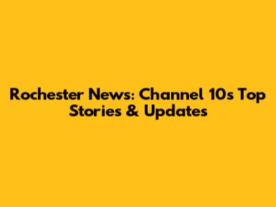 Rochester News: Channel 10's Top Stories & Updates
