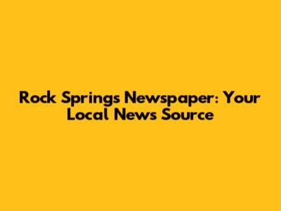 Rock Springs Newspaper: Your Local News Source