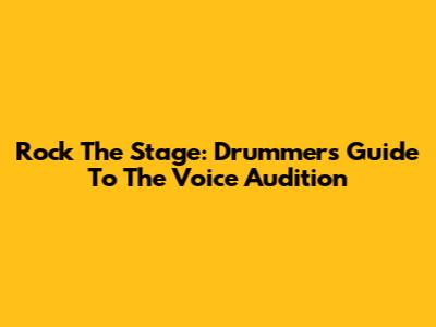 Rock The Stage: Drummer's Guide To The Voice Audition