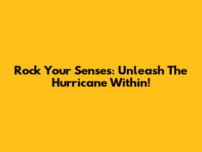Rock Your Senses: Unleash The Hurricane Within!