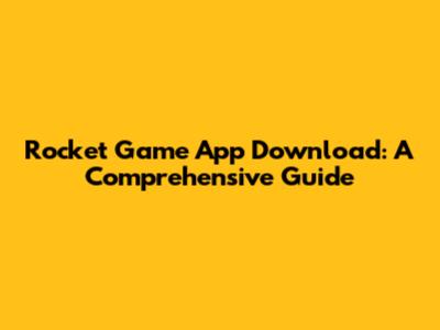 Rocket Game App Download: A Comprehensive Guide