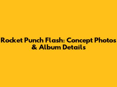 Rocket Punch 'Flash': Concept Photos & Album Details