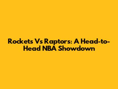 Rockets Vs Raptors: A Head-to-Head NBA Showdown