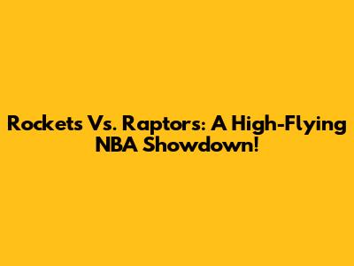 Rockets Vs. Raptors: A High-Flying NBA Showdown!
