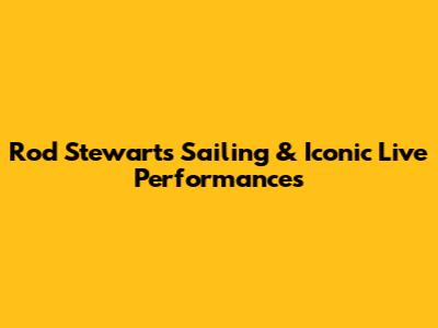 Rod Stewart's Sailing & Iconic Live Performances