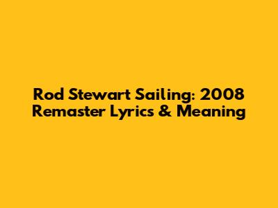 Rod Stewart Sailing: 2008 Remaster Lyrics & Meaning