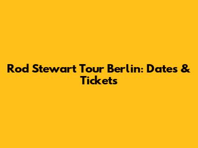 Rod Stewart Tour Berlin: Dates & Tickets