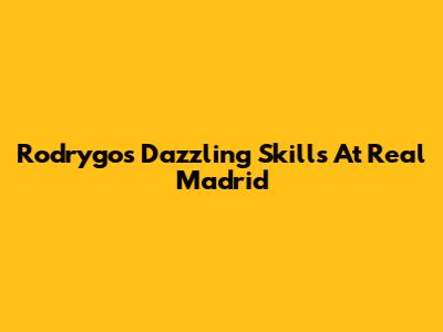 Rodrygo's Dazzling Skills At Real Madrid