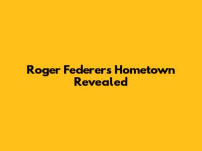 Roger Federer's Hometown Revealed