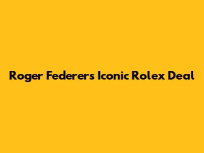 Roger Federer's Iconic Rolex Deal