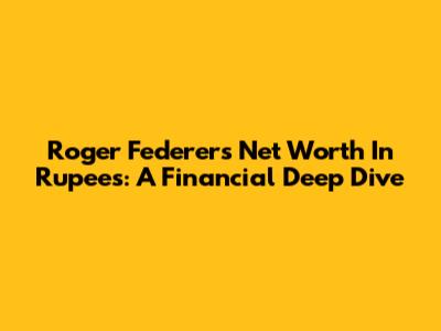 Roger Federer's Net Worth In Rupees: A Financial Deep Dive